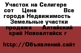 Участок на Селигере 10 сот. › Цена ­ 400 000 - Все города Недвижимость » Земельные участки продажа   . Алтайский край,Новоалтайск г.